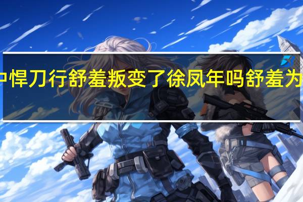 雪中悍刀行舒羞叛变了徐凤年吗 舒羞为什么叛变　