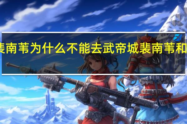 雪中悍刀行裴南苇为什么不能去武帝城 裴南苇和武帝城有什么关系　