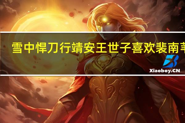 雪中悍刀行靖安王世子喜欢裴南苇吗　