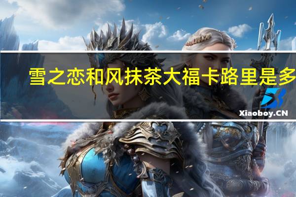 雪之恋 和风抹茶大福卡路里是多少