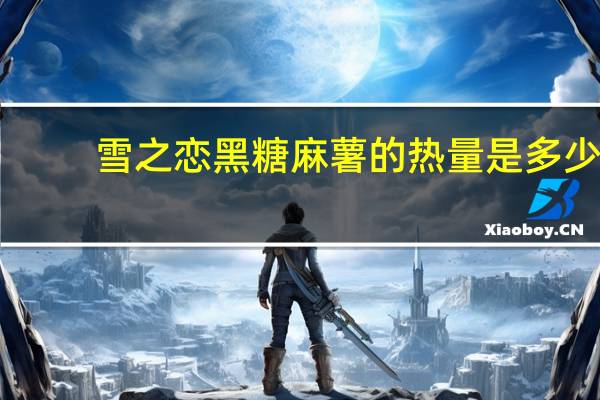 雪之恋 黑糖麻薯的热量是多少