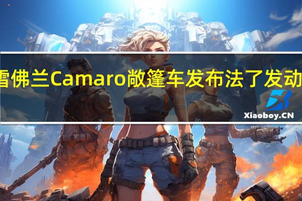 雪佛兰Camaro敞篷车发布法了发动机能力