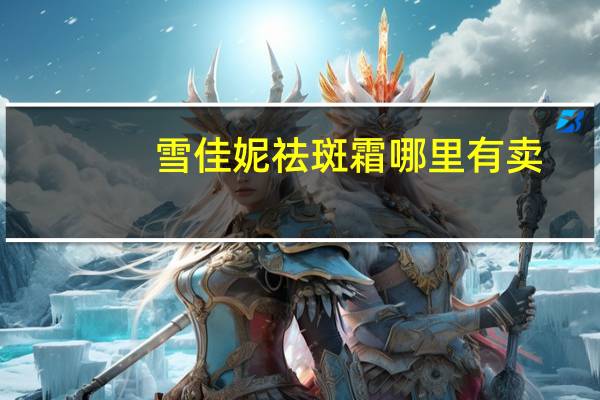 雪佳妮祛斑霜哪里有卖（雪佳妮祛斑霜）