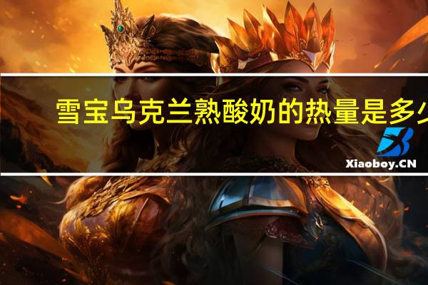 雪宝 乌克兰熟酸奶的热量是多少