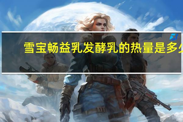 雪宝 畅益乳发酵乳的热量是多少