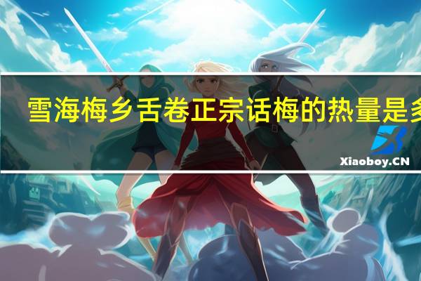 雪海梅乡 舌卷正宗话梅的热量是多少