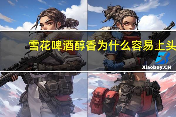 雪花啤酒醇香为什么容易上头