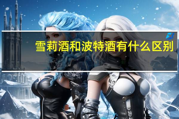 雪莉酒和波特酒有什么区别