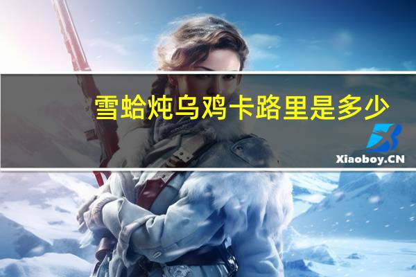 雪蛤炖乌鸡卡路里是多少