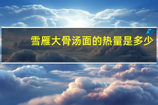 雪雁 大骨汤面的热量是多少