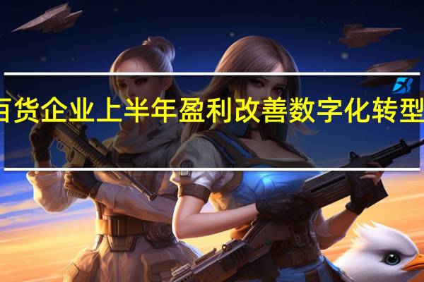 零售百货企业上半年盈利改善数字化转型仍任重道远