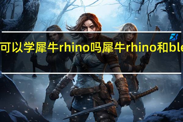 零基础可以学犀牛rhino吗犀牛rhino和blender的区别