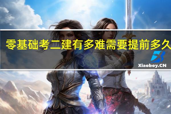零基础考二建有多难 需要提前多久备考