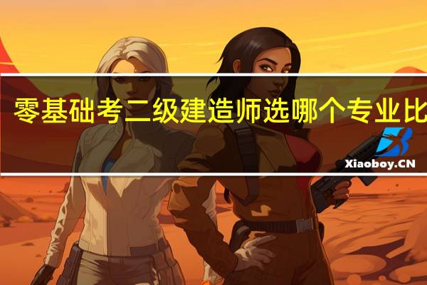 零基础考二级建造师选哪个专业比较好