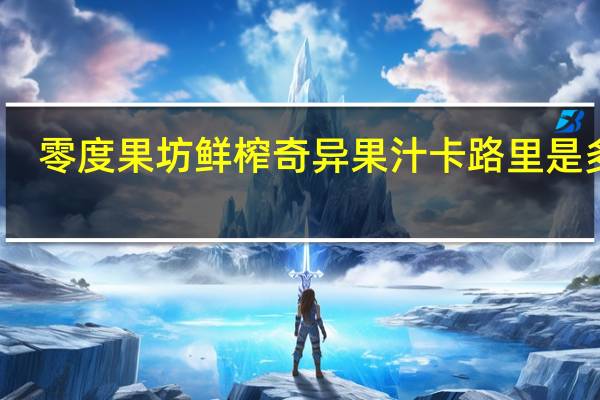 零度果坊 鲜榨奇异果汁卡路里是多少