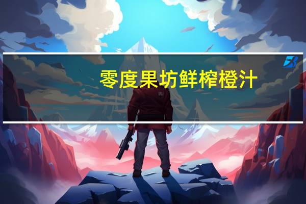 零度果坊 鲜榨橙汁(非浓缩复原)卡路里是多少