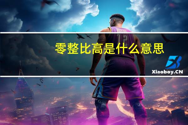 零整比高是什么意思（零整比是什么意思）