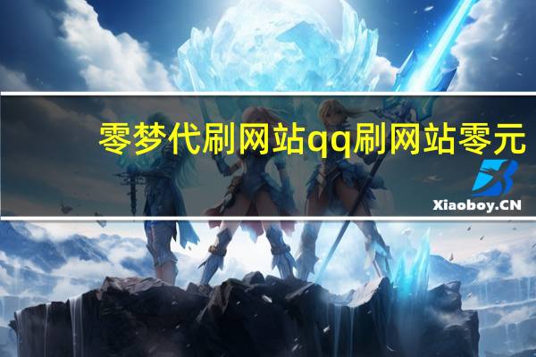 零梦代刷网站 qq刷网站零元(qq代刷网亿梦)