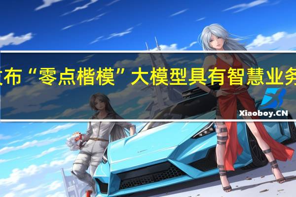 零点有数发布“零点楷模”大模型 具有智慧业务分析等五大功能
