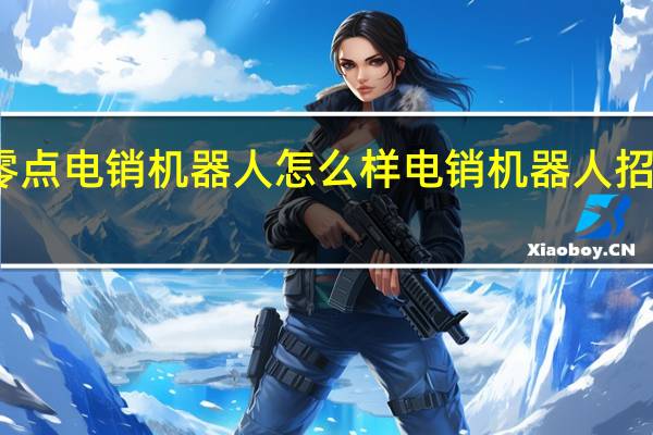 零点电销机器人怎么样 电销机器人招商加盟