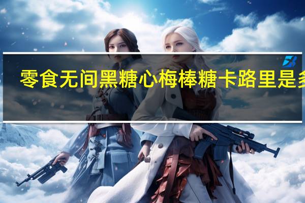 零食无间 黑糖心梅棒糖卡路里是多少