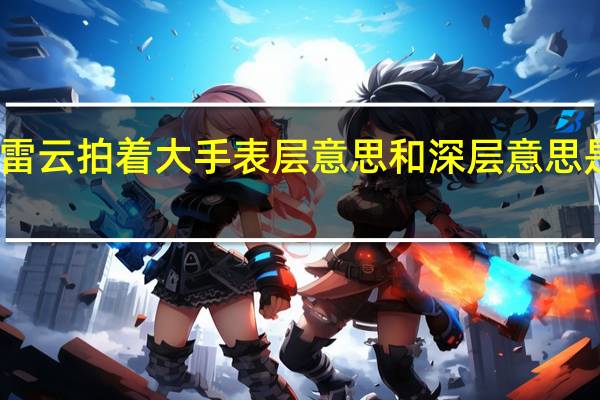 雷云拍着大手表层意思和深层意思是什么（雷云拍着大手表层意思指什么深层意思指什么）