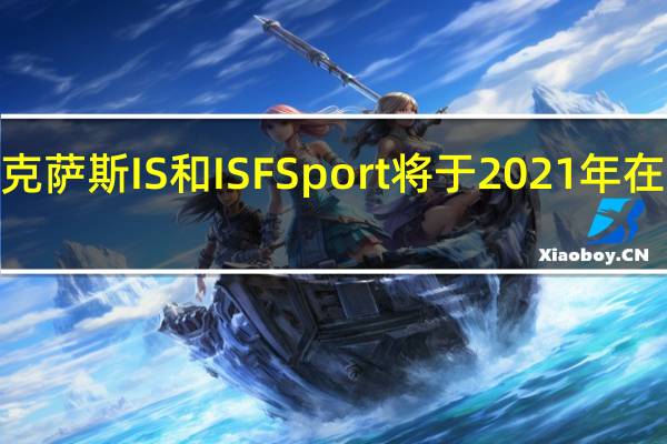 雷克萨斯IS和IS F Sport将于2021年在美国上�