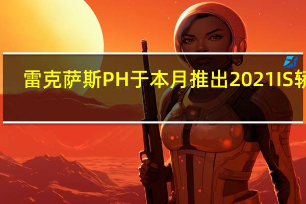 雷克萨斯PH于本月推出2021 IS轿车