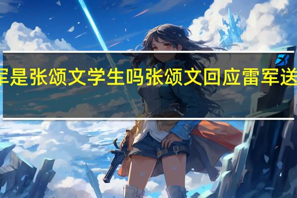 雷军是张颂文学生吗 张颂文回应雷军送小米SU7