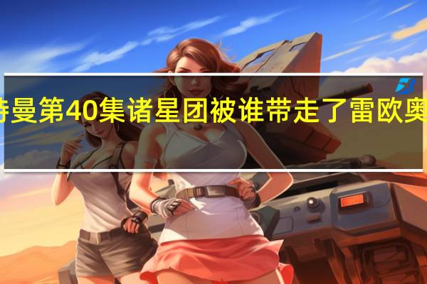 雷欧奥特曼第40集诸星团被谁带走了 雷欧奥特曼全集国语