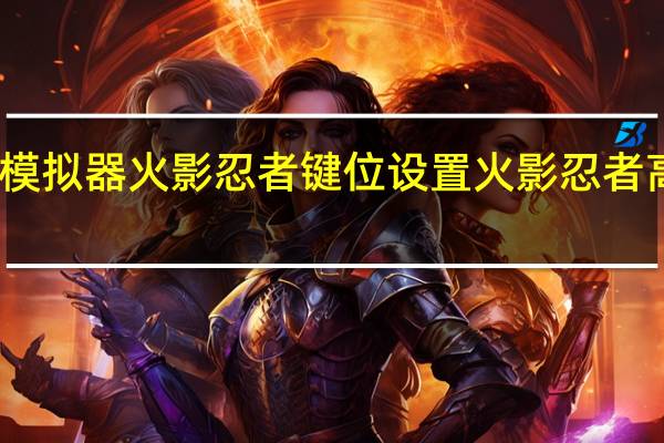 雷电模拟器火影忍者键位设置 火影忍者高招模拟器