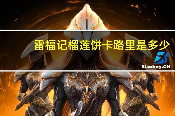 雷福记 榴莲饼卡路里是多少