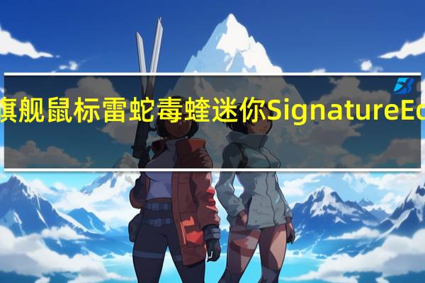 雷蛇推出了新款旗舰鼠标雷蛇毒蝰迷你SignatureEdition典藏礼盒2299元