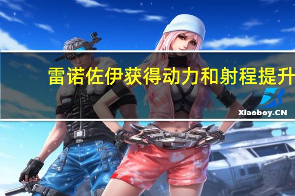 雷诺佐伊获得动力和射程提升
