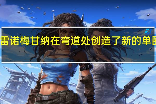 雷诺梅甘纳在弯道处创造了新的单圈记录