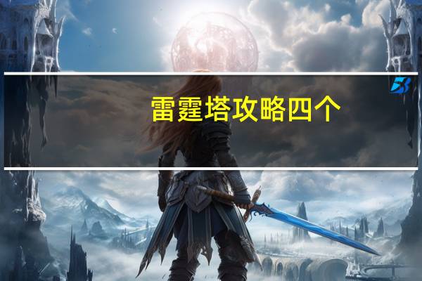 雷霆塔攻略四个（雷霆塔攻略）