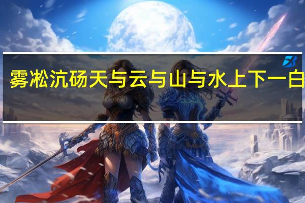 雾凇沆砀天与云与山与水上下一白翻译（雾凇沆砀）