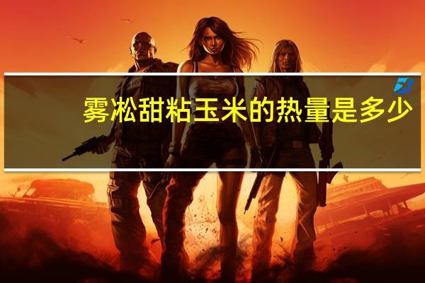 雾凇 甜粘玉米的热量是多少