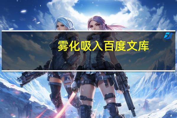 雾化吸入百度文库（雾化吸入简介）