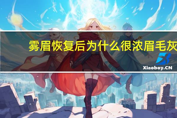 雾眉恢复后为什么很浓 眉毛灰色的用什么颜色盖比较自然，雾眉后很浓