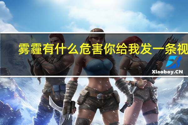 雾霾有什么危害你给我发一条视频（雾霾有什么危害）
