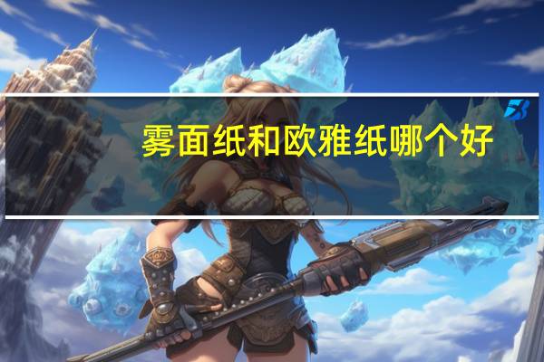 雾面纸和欧雅纸哪个好