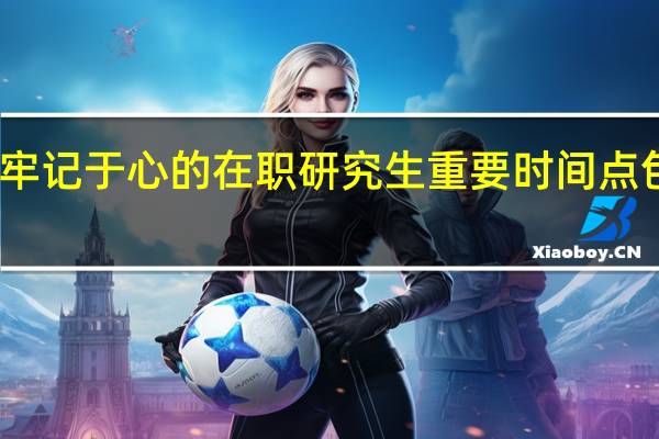 需牢记于心的在职研究生重要时间点包括哪些