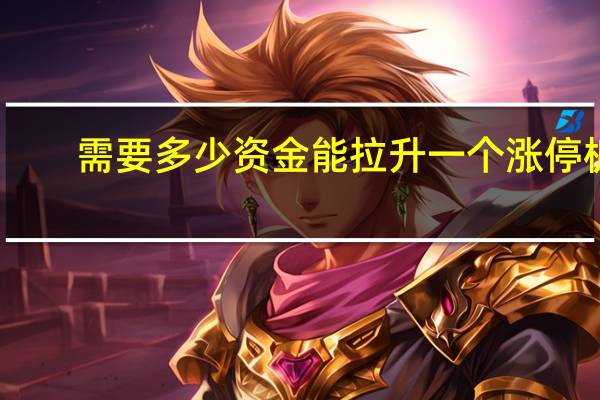需要多少资金能拉升一个涨停板（需要多少资金）