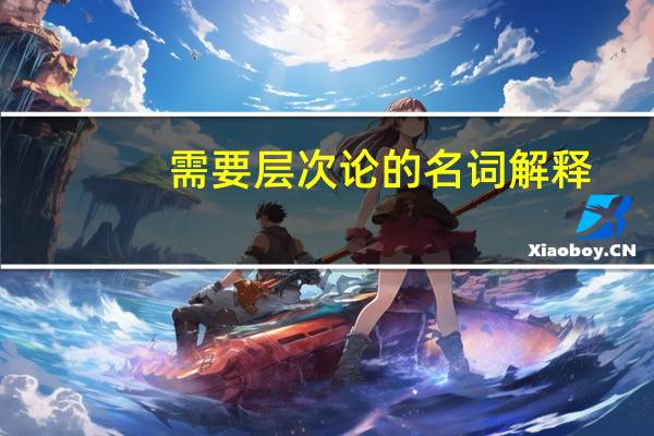 需要层次论的名词解释（需要层次论名词解释）