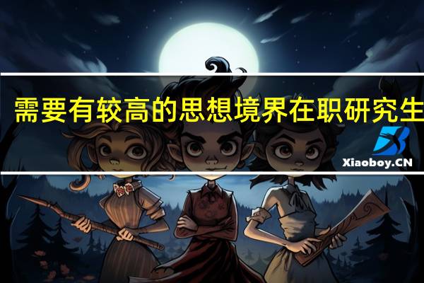 需要有较高的思想境界在职研究生学员