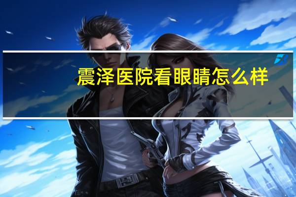 震泽医院看眼睛怎么样？震泽医院有眼科吗
