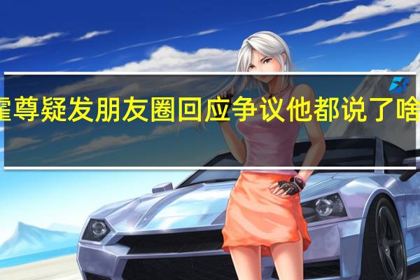 霍尊疑发朋友圈回应争议 他都说了啥附详情