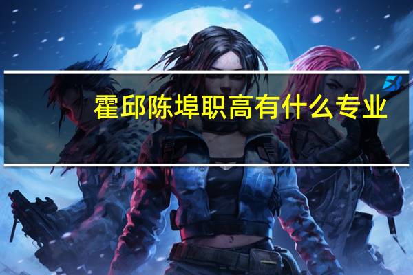 霍邱陈埠职高有什么专业