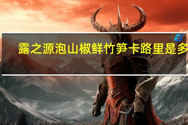 露之源 泡山椒鲜竹笋卡路里是多少